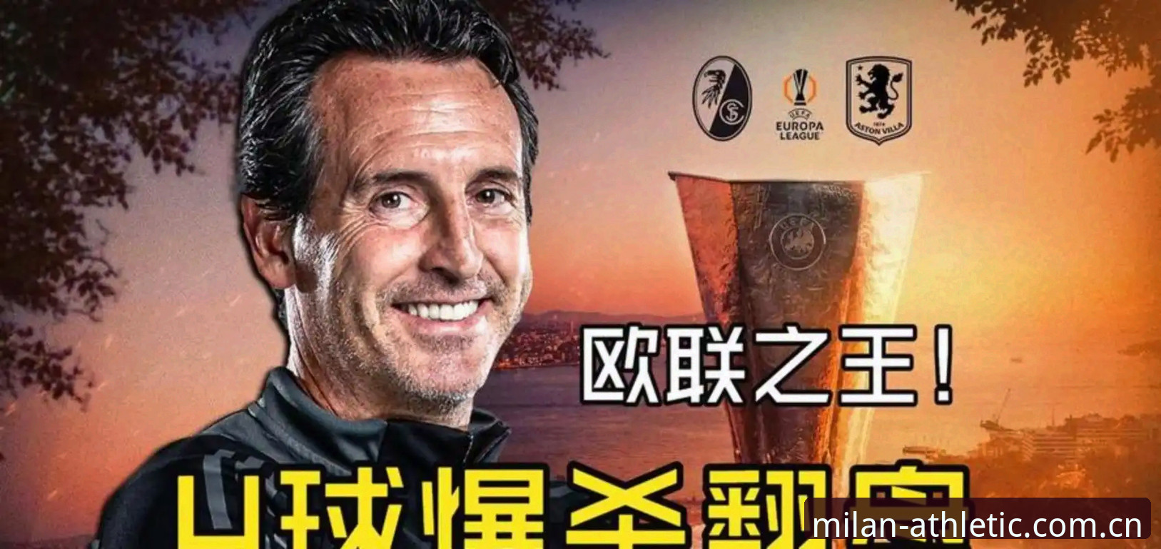 米兰体育下载教程 阿斯顿维拉3-0完胜弗赖堡,埃梅里5夺欧联杯冠军——如何在米兰体育平台追这场经典决赛?
